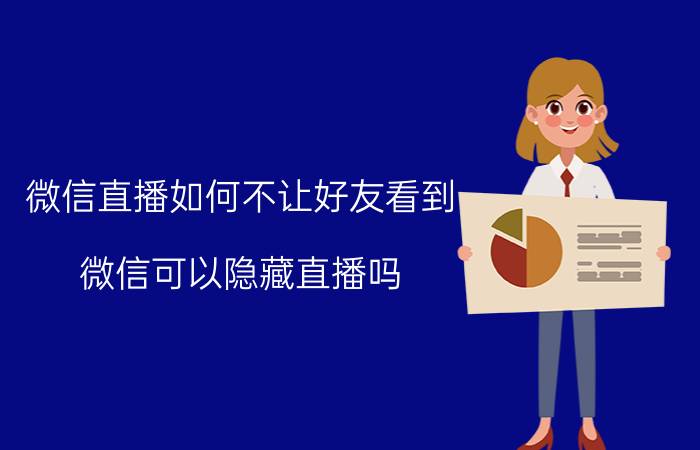 微信直播如何不让好友看到 微信可以隐藏直播吗？